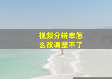 视频分辨率怎么改调整不了