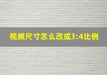 视频尺寸怎么改成3:4比例