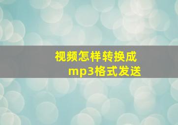 视频怎样转换成mp3格式发送