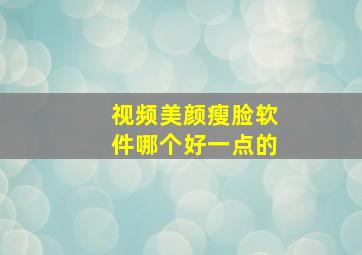 视频美颜瘦脸软件哪个好一点的