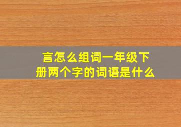 言怎么组词一年级下册两个字的词语是什么