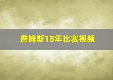 詹姆斯18年比赛视频