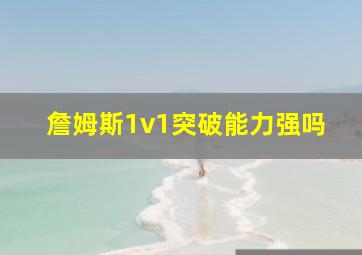 詹姆斯1v1突破能力强吗