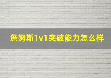 詹姆斯1v1突破能力怎么样