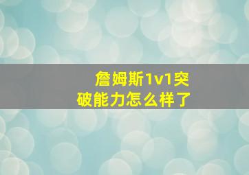 詹姆斯1v1突破能力怎么样了