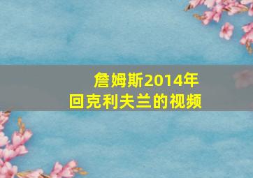 詹姆斯2014年回克利夫兰的视频