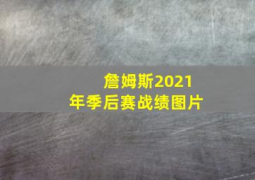 詹姆斯2021年季后赛战绩图片