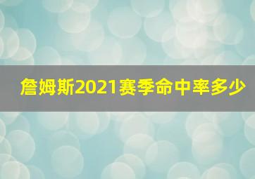 詹姆斯2021赛季命中率多少