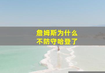 詹姆斯为什么不防守哈登了