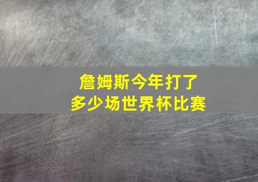 詹姆斯今年打了多少场世界杯比赛