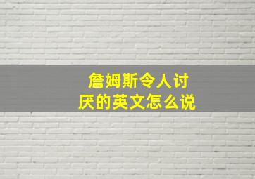 詹姆斯令人讨厌的英文怎么说