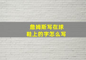 詹姆斯写在球鞋上的字怎么写