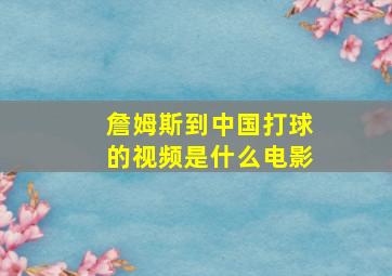 詹姆斯到中国打球的视频是什么电影