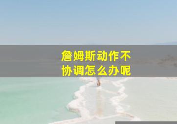 詹姆斯动作不协调怎么办呢