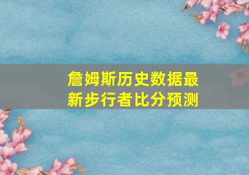 詹姆斯历史数据最新步行者比分预测