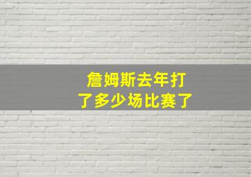 詹姆斯去年打了多少场比赛了