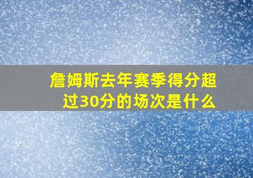 詹姆斯去年赛季得分超过30分的场次是什么