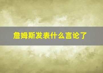 詹姆斯发表什么言论了