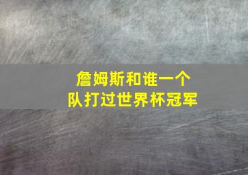 詹姆斯和谁一个队打过世界杯冠军