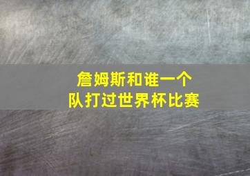 詹姆斯和谁一个队打过世界杯比赛