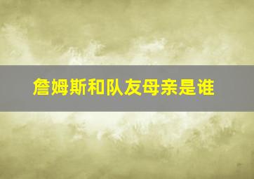 詹姆斯和队友母亲是谁