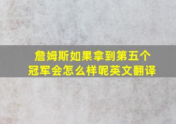 詹姆斯如果拿到第五个冠军会怎么样呢英文翻译