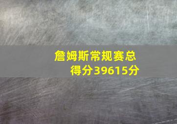 詹姆斯常规赛总得分39615分