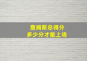 詹姆斯总得分多少分才能上场