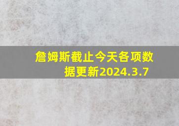 詹姆斯截止今天各项数据更新2024.3.7