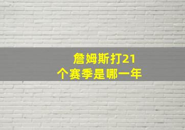 詹姆斯打21个赛季是哪一年