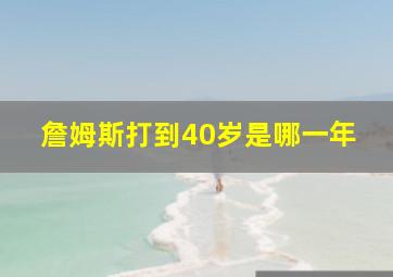 詹姆斯打到40岁是哪一年