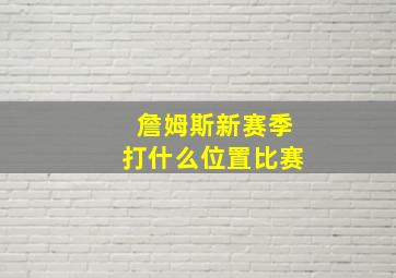 詹姆斯新赛季打什么位置比赛