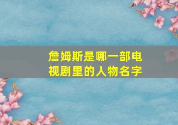 詹姆斯是哪一部电视剧里的人物名字