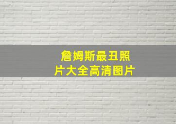 詹姆斯最丑照片大全高清图片