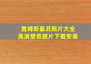 詹姆斯最丑照片大全高清壁纸图片下载安装