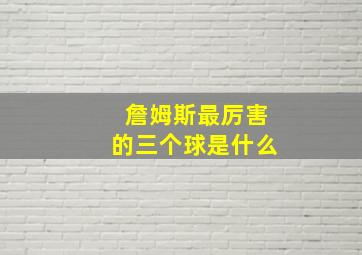 詹姆斯最厉害的三个球是什么