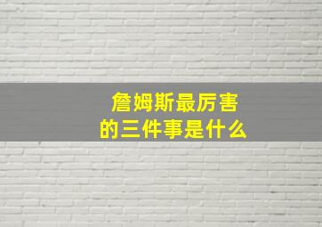 詹姆斯最厉害的三件事是什么