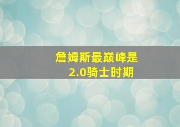 詹姆斯最巅峰是2.0骑士时期