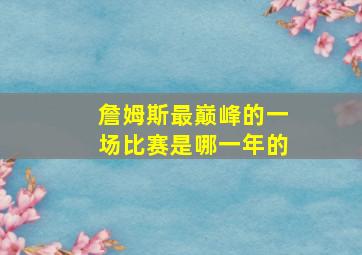 詹姆斯最巅峰的一场比赛是哪一年的