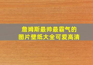 詹姆斯最帅最霸气的图片壁纸大全可爱高清