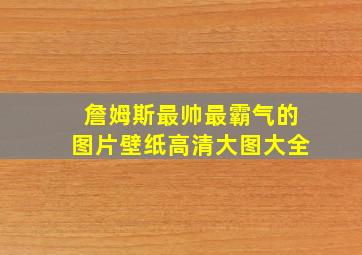 詹姆斯最帅最霸气的图片壁纸高清大图大全