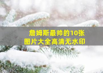 詹姆斯最帅的10张图片大全高清无水印