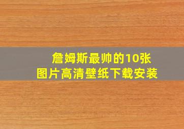 詹姆斯最帅的10张图片高清壁纸下载安装