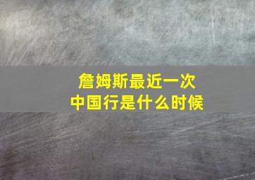 詹姆斯最近一次中国行是什么时候