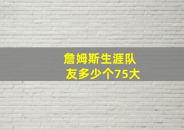 詹姆斯生涯队友多少个75大