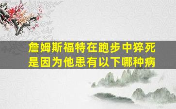 詹姆斯福特在跑步中猝死是因为他患有以下哪种病