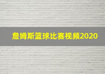 詹姆斯篮球比赛视频2020