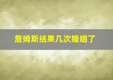 詹姆斯结果几次婚姻了