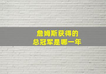 詹姆斯获得的总冠军是哪一年