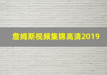 詹姆斯视频集锦高清2019